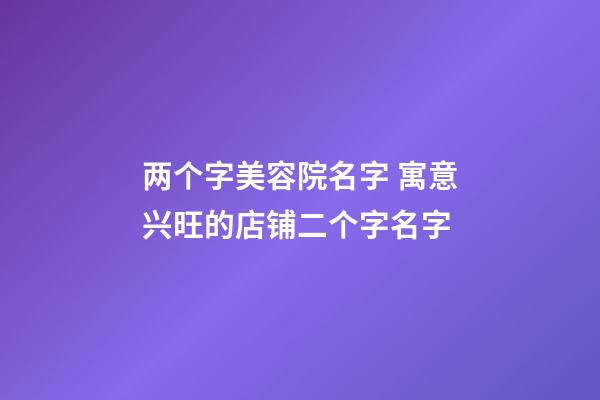 两个字美容院名字 寓意兴旺的店铺二个字名字